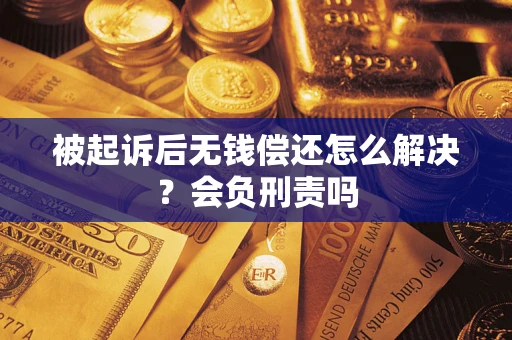 武汉被起诉后无钱偿还怎么解决？会负刑责吗
