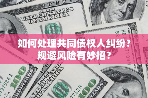 武汉如何处理共同债权人纠纷？规避风险有妙招？